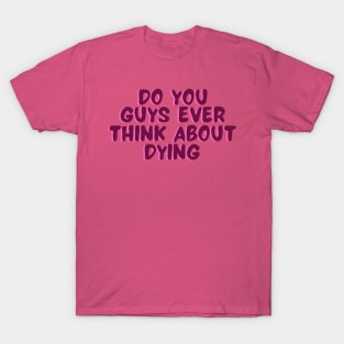 do you guys ever think about dying T-Shirt